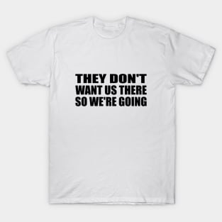 They don't want us there so we're going T-Shirt